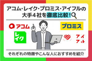 アコム、レイク、プロミス、アイフルの大手4社を徹底比較！
