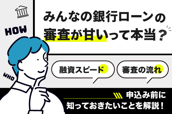 みんなの銀行ローンの審査が甘いって本当？融資スピード、審査の流れ、申し込み前に知っておきたい事を解説