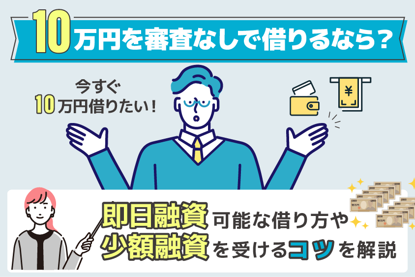10万円を審査なしで借りるなら？即日融資可能な借り方や少額融資を受けるコツを解説