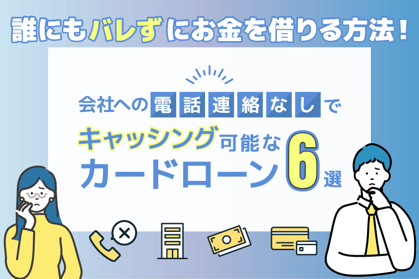 誰にもバレずにお金を借りる方法！会社への電話連絡なしでキャッシング可能なカードローン6選