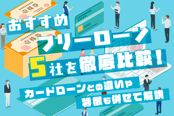 おすすめフリーローン5社を徹底比較！カードローンとの違いや特徴も併せて解説