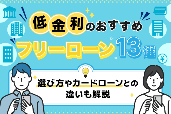 低金利のおすすめフリーローン13選！ 選び方やカードローンとの違いも解説