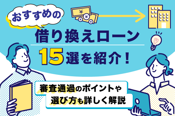 おすすめの借り換えローン15選を紹介。審査通過のポイントや選び方も詳しく解説