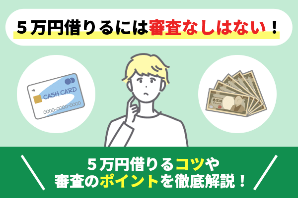 5万円借りるには審査なしはない！5万円借りるコツや審査のポイントを徹底解説！