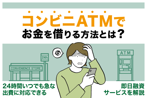 コンビニATMでお金を借りる方法を解説！24時間急な借入にも対応できるサービスを紹介